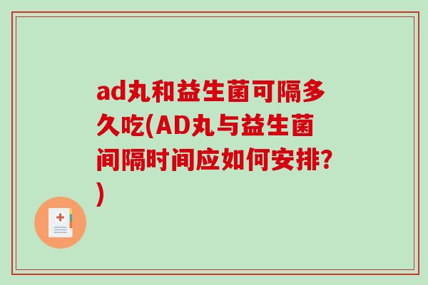 ad丸和益生菌可隔多久吃(AD丸与益生菌间隔时间应如何安排？)