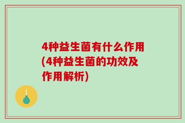 4种益生菌有什么作用(4种益生菌的功效及作用解析)