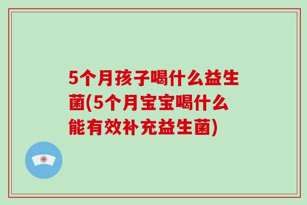5个月孩子喝什么益生菌(5个月宝宝喝什么能有效补充益生菌)