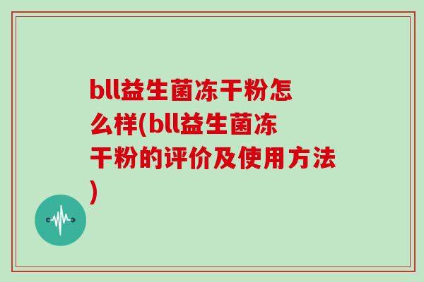 bll益生菌冻干粉怎么样(bll益生菌冻干粉的评价及使用方法)