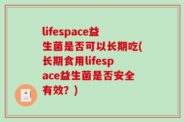 lifespace益生菌是否可以长期吃(长期食用lifespace益生菌是否安全有效？)
