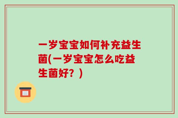 一岁宝宝如何补充益生菌(一岁宝宝怎么吃益生菌好？)