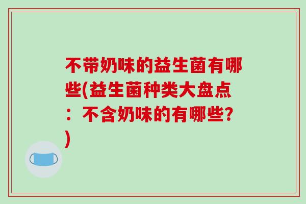 不带奶味的益生菌有哪些(益生菌种类大盘点：不含奶味的有哪些？)
