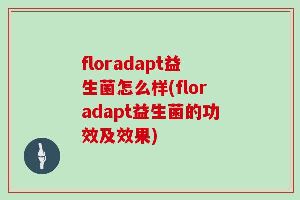 floradapt益生菌怎么样(floradapt益生菌的功效及效果)