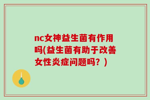 nc女神益生菌有作用吗(益生菌有助于改善女性炎症问题吗？)
