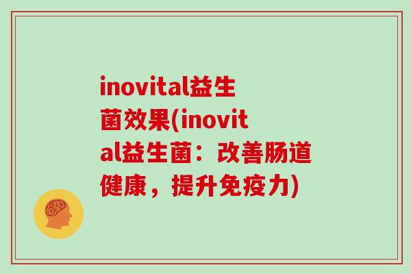 inovital益生菌效果(inovital益生菌：改善肠道健康，提升免疫力)