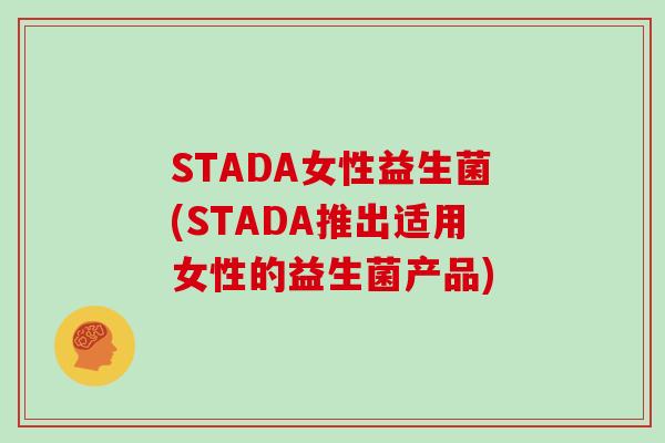 STADA女性益生菌(STADA推出适用女性的益生菌产品) STADA女性益生菌(STADA推出适用女性的益生菌产品)