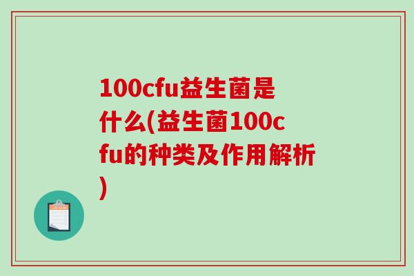 100cfu益生菌是什么(益生菌100cfu的种类及作用解析)
