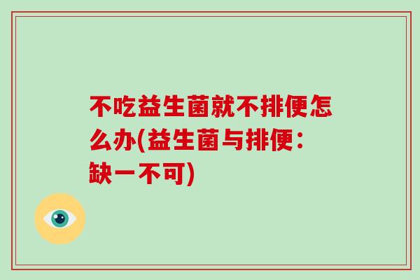不吃益生菌就不排便怎么办(益生菌与排便：缺一不可)