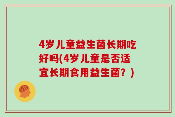 4岁儿童益生菌长期吃好吗(4岁儿童是否适宜长期食用益生菌？)