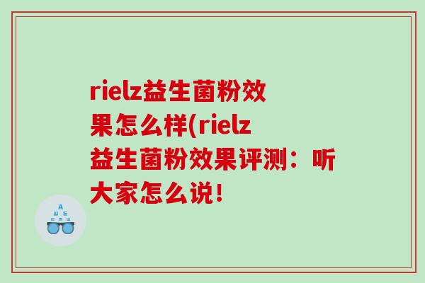 rielz益生菌粉效果怎么样(rielz益生菌粉效果评测:听大家怎么说! rielz益生菌粉效果怎么样(rielz益生菌粉效果评测:听大家怎么说!