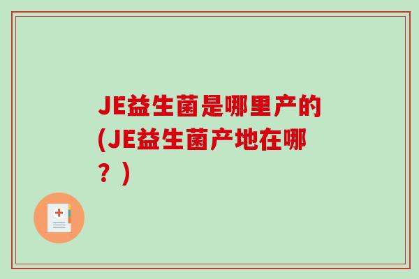 JE益生菌是哪里产的(JE益生菌产地在哪？)