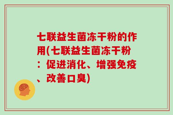 七联益生菌冻干粉的作用(七联益生菌冻干粉:促进消化、增强、改善) 七联益生菌冻干粉的作用(七联益生菌冻干粉:促进消化、增强、改善)