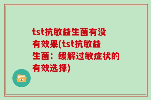 tst抗敏益生菌有没有效果(tst抗敏益生菌：缓解过敏症状的有效选择)