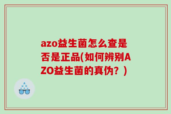 azo益生菌怎么查是否是正品(如何辨别AZO益生菌的真伪？)