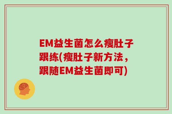 EM益生菌怎么瘦肚子跟练(瘦肚子新方法，跟随EM益生菌即可)