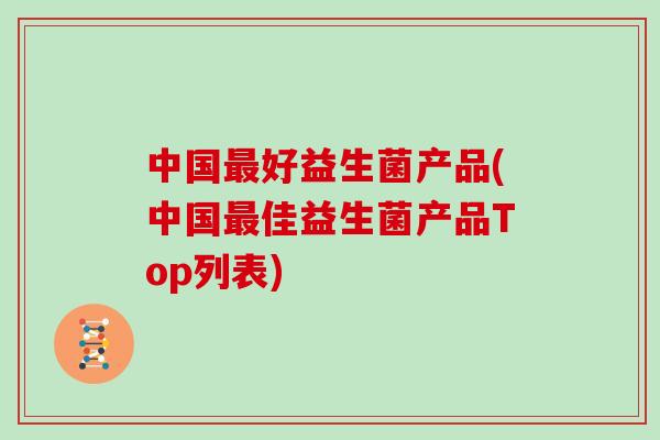中国最好益生菌产品(中国最佳益生菌产品Top列表)