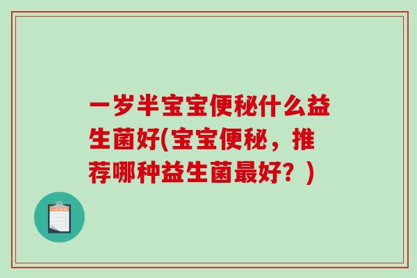 一岁半宝宝什么益生菌好(宝宝,推荐哪种益生菌好?) 一岁半宝宝什么益生菌好(宝宝,推荐哪种益生菌好?)
