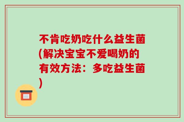 不肯吃奶吃什么益生菌(解决宝宝不爱喝奶的有效方法：多吃益生菌)