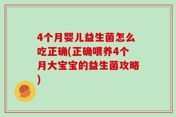 4个月婴儿益生菌怎么吃正确(正确喂养4个月大宝宝的益生菌攻略)