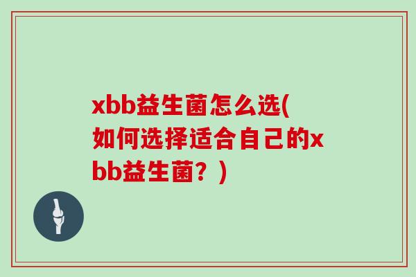 xbb益生菌怎么选(如何选择适合自己的xbb益生菌？)
