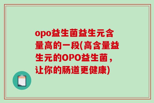 opo益生菌益生元含量高的一段(高含量益生元的OPO益生菌，让你的肠道更健康)