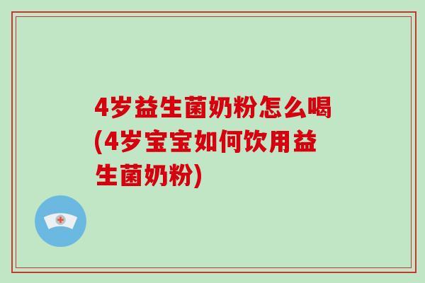 4岁益生菌奶粉怎么喝(4岁宝宝如何饮用益生菌奶粉)