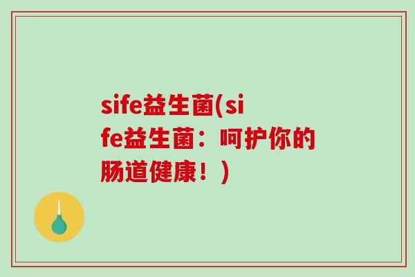sife益生菌(sife益生菌：呵护你的肠道健康！)