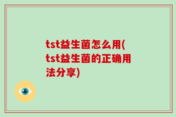 tst益生菌怎么用(tst益生菌的正确用法分享)