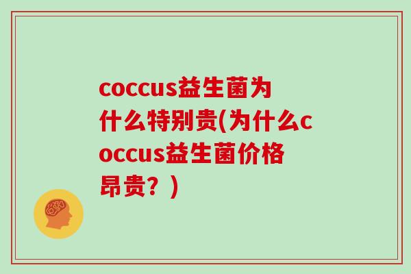 coccus益生菌为什么特别贵(为什么coccus益生菌价格昂贵？)
