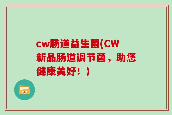 cw肠道益生菌(CW新品肠道调节菌，助您健康美好！)