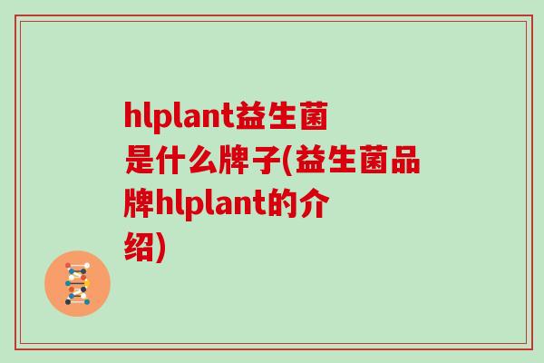 hlplant益生菌是什么牌子(益生菌品牌hlplant的介绍)