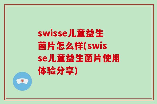 swisse儿童益生菌片怎么样(swisse儿童益生菌片使用体验分享) swisse儿童益生菌片怎么样(swisse儿童益生菌片使用体验分享)