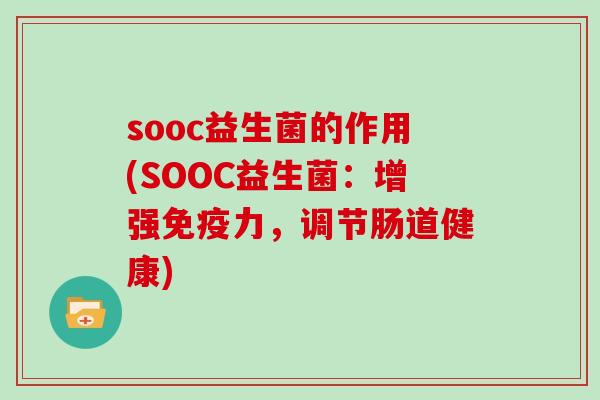 sooc益生菌的作用(SOOC益生菌：增强免疫力，调节肠道健康)