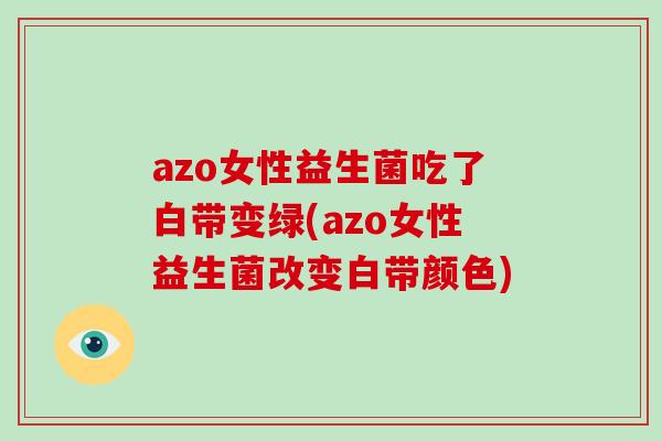 azo女性益生菌吃了白带变绿(azo女性益生菌改变白带颜色)