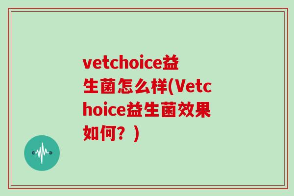vetchoice益生菌怎么样(Vetchoice益生菌效果如何？)