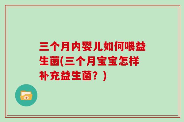 三个月内婴儿如何喂益生菌(三个月宝宝怎样补充益生菌?) 三个月内婴儿如何喂益生菌(三个月宝宝怎样补充益生菌?)