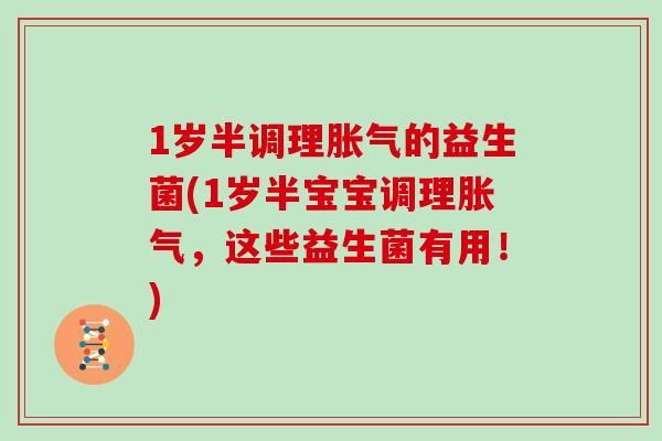 1岁半调理胀气的益生菌(1岁半宝宝调理胀气，这些益生菌有用！)