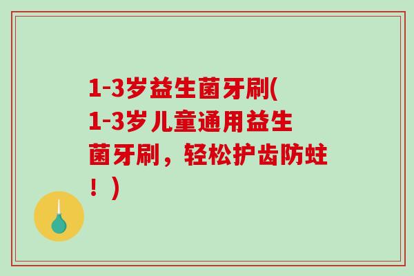 1-3岁益生菌牙刷(1-3岁儿童通用益生菌牙刷，轻松护齿防蛀！)