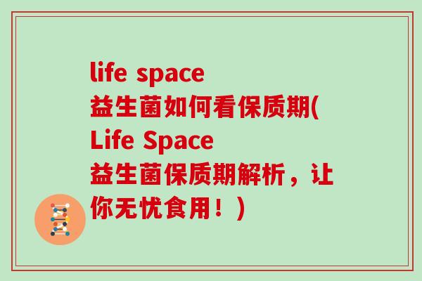 life space益生菌如何看保质期(Life Space益生菌保质期解析，让你无忧食用！)