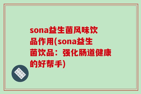 sona益生菌风味饮品作用(sona益生菌饮品：强化肠道健康的好帮手)