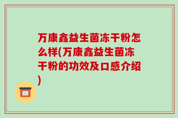 万康鑫益生菌冻干粉怎么样(万康鑫益生菌冻干粉的功效及口感介绍) 万康鑫益生菌冻干粉怎么样(万康鑫益生菌冻干粉的功效及口感介绍)