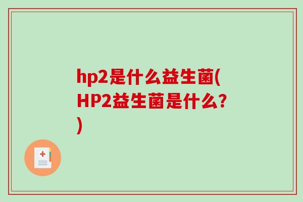 hp2是什么益生菌(HP2益生菌是什么？)