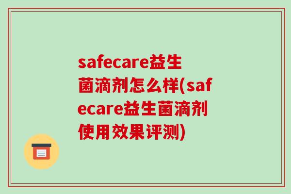 safecare益生菌滴剂怎么样(safecare益生菌滴剂使用效果评测)