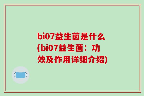 bi07益生菌是什么(bi07益生菌：功效及作用详细介绍)