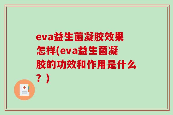 eva益生菌凝胶效果怎样(eva益生菌凝胶的功效和作用是什么？)