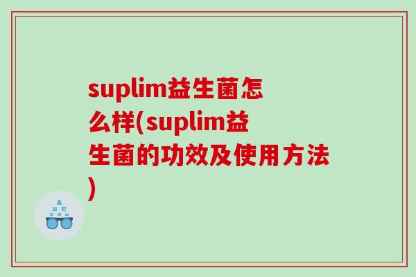 suplim益生菌怎么样(suplim益生菌的功效及使用方法)