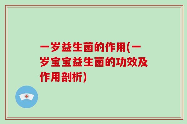 一岁益生菌的作用(一岁宝宝益生菌的功效及作用剖析) 一岁益生菌的作用(一岁宝宝益生菌的功效及作用剖析)