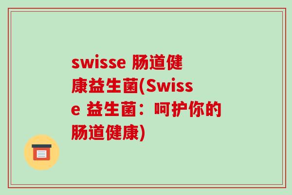 swisse 肠道健康益生菌(Swisse 益生菌：呵护你的肠道健康)