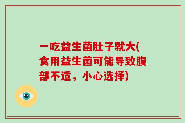 一吃益生菌肚子就大(食用益生菌可能导致腹部不适，小心选择)